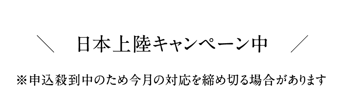 日本上陸キャンペーン中 ※申込殺到中のため今月の対応を締め切る場合があります